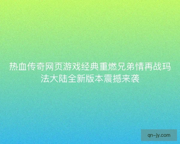 热血传奇网页游戏经典重燃兄弟情再战玛法大陆全新版本震撼来袭